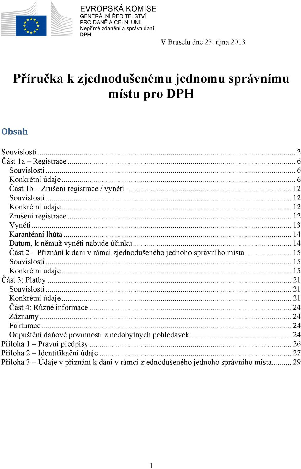.. 13 Karanténní lhůta... 14 Datum, k němuž vynětí nabude účinku... 14 Část 2 Přiznání k dani v rámci zjednodušeného jednoho správního místa... 15 Souvislosti... 15 Konkrétní údaje... 15 Část 3: Platby.
