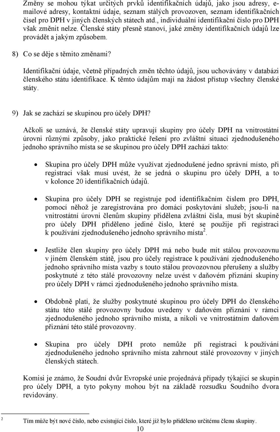 Identifikační údaje, včetně případných změn těchto údajů, jsou uchovávány v databázi členského státu identifikace. K těmto údajům mají na žádost přístup všechny členské státy.