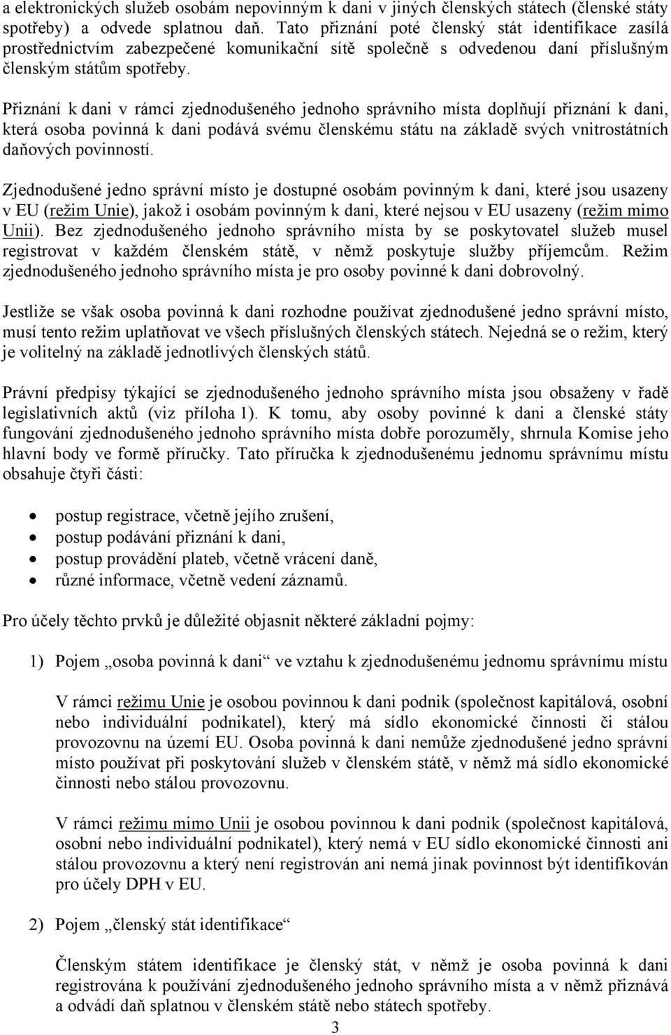 Přiznání k dani v rámci zjednodušeného jednoho správního místa doplňují přiznání k dani, která osoba povinná k dani podává svému členskému státu na základě svých vnitrostátních daňových povinností.