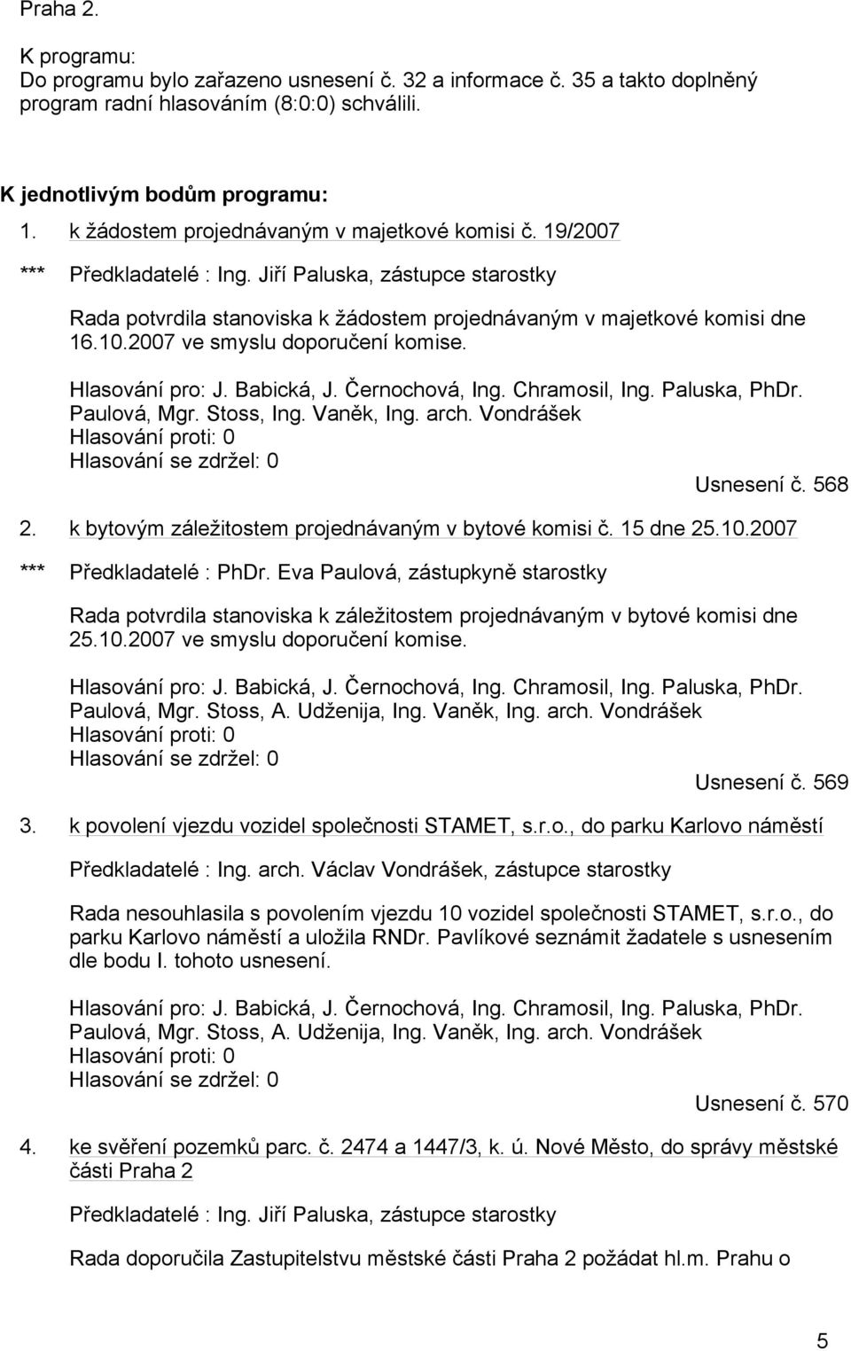 2007 ve smyslu doporučení komise. Hlasování pro: J. Babická, J. Černochová, Ing. Chramosil, Ing. Paluska, PhDr. Paulová, Mgr. Stoss, Ing. Vaněk, Ing. arch.