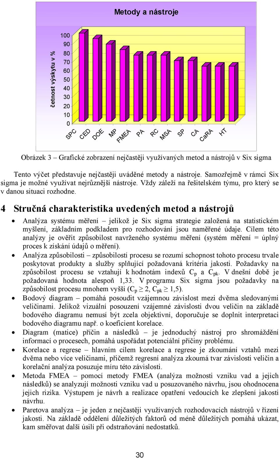 4 Stručná charakteristika uvedených metod a nástrojů Analýza systému měření jelikož je Six sigma strategie založená na statistickém myšlení, základním podkladem pro rozhodování jsou naměřené údaje.