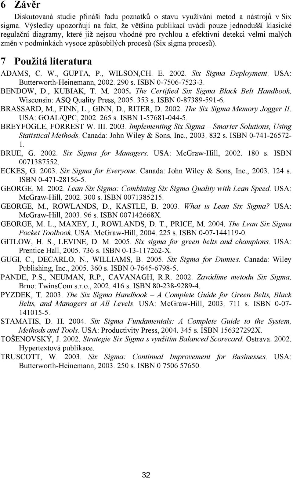 způsobilých procesů (Six sigma procesů). 7 Použitá literatura ADAMS, C. W., GUPTA, P., WILSON,CH. E. 2002. Six Sigma Deployment. USA: Butterworth-Heinemann, 2002. 290 s. ISBN 0-7506-7523-3. BENDOW, D.
