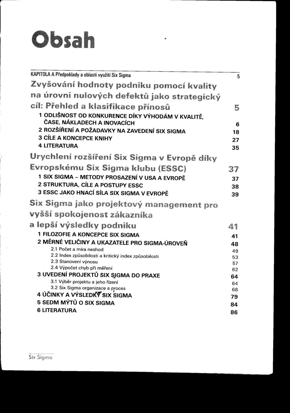 CíLE A POSTUPY ESSC 38 3 ESSC JAKO HNACí síla SIX SIGMA V EVROPE 39 1 FILOZOFIE A KONCEPCE SIX SIGMA 41 2 MERNÉ VELIČiNY A UKAZATELE PRO SIGMA-ÚROVEŇ 48 2.1 Počet mír neshod 49 2.
