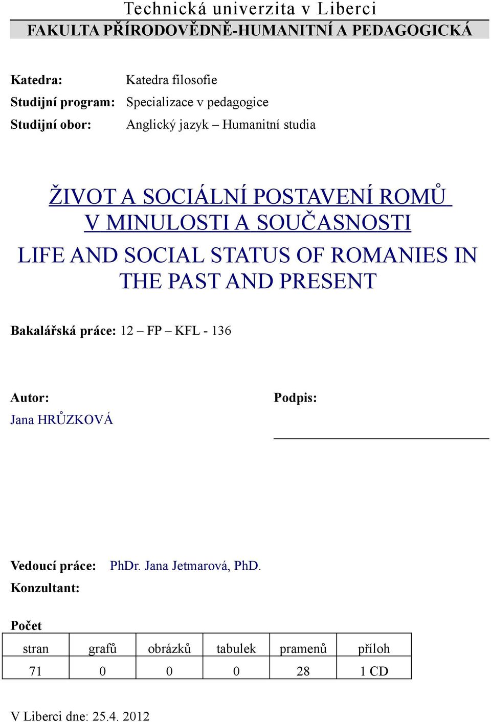 LIFE AND SOCIAL STATUS OF ROMANIES IN THE PAST AND PRESENT Bakalářská práce: 12 FP KFL - 136 Autor: Jana HRŮZKOVÁ Podpis: Vedoucí