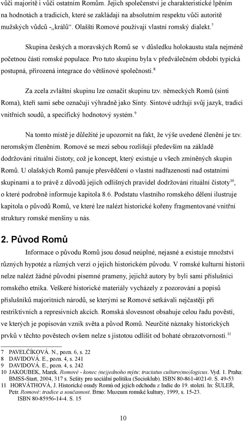 Pro tuto skupinu byla v předválečném období typická postupná, přirozená integrace do většinové společnosti. 8 Za zcela zvláštní skupinu lze označit skupinu tzv.