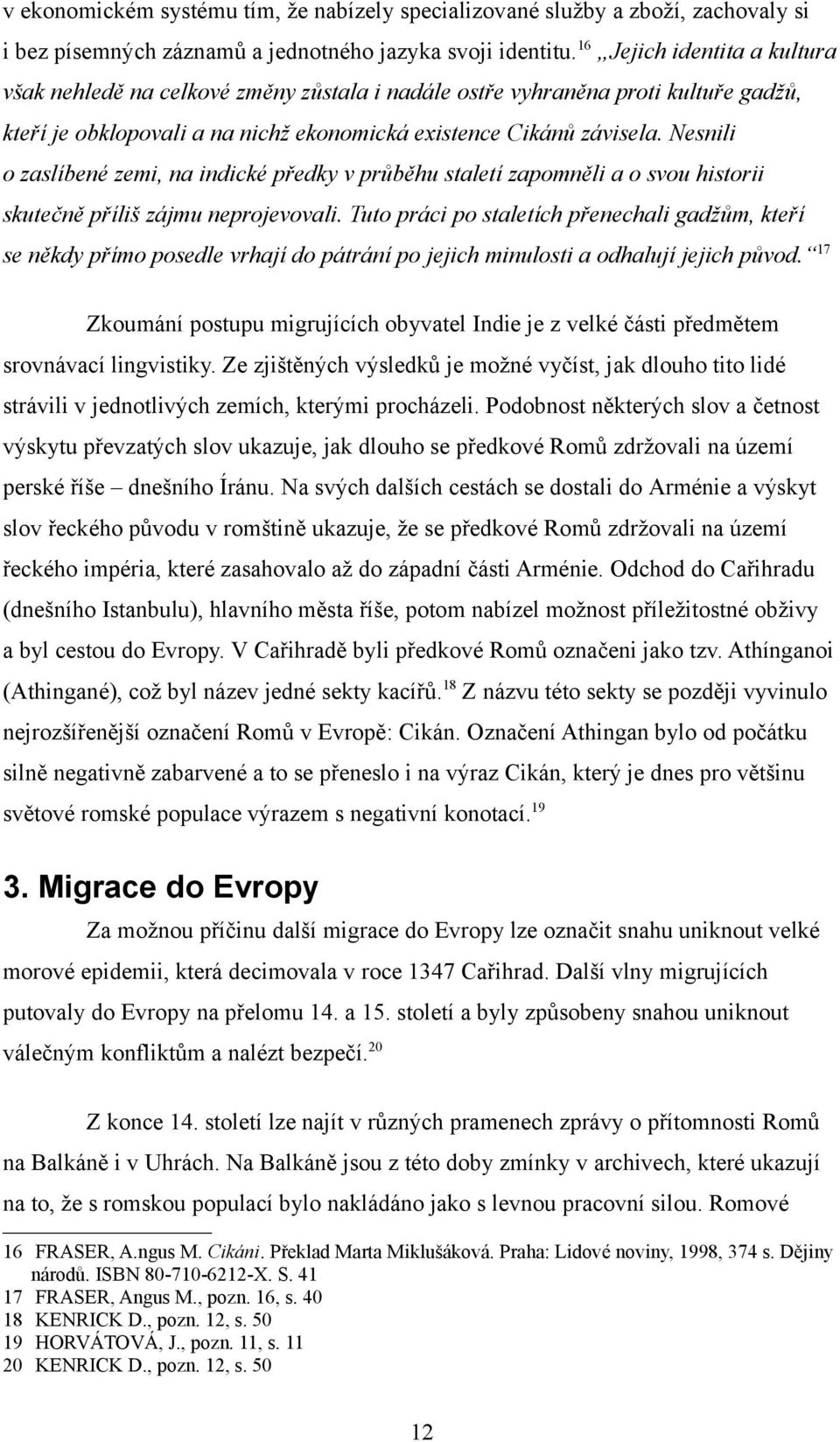 Nesnili o zaslíbené zemi, na indické předky v průběhu staletí zapomněli a o svou historii skutečně příliš zájmu neprojevovali.