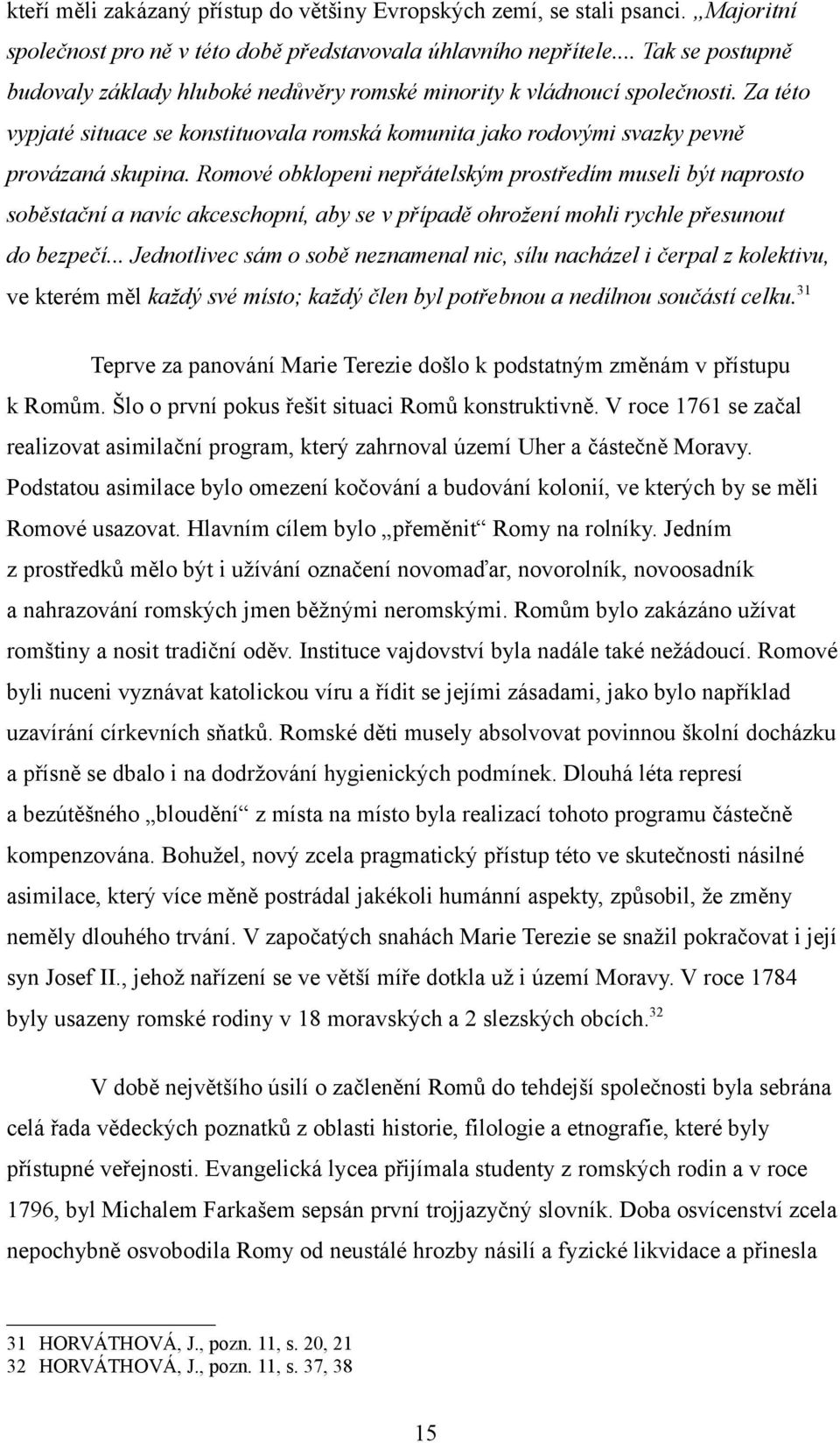 Romové obklopeni nepřátelským prostředím museli být naprosto soběstační a navíc akceschopní, aby se v případě ohrožení mohli rychle přesunout do bezpečí.