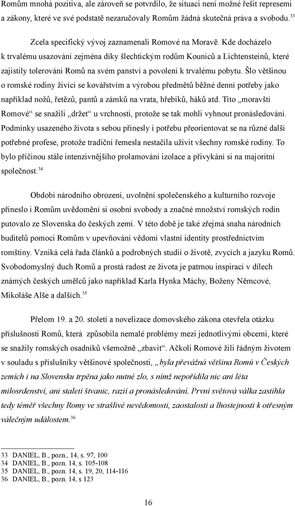 Kde docházelo k trvalému usazování zejména díky šlechtickým rodům Kouniců a Lichtensteinů, které zajistily tolerování Romů na svém panství a povolení k trvalému pobytu.