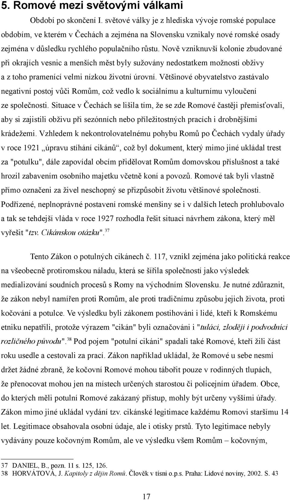 Nově vzniknuvší kolonie zbudované při okrajích vesnic a menších měst byly sužovány nedostatkem možností obživy a z toho pramenící velmi nízkou životní úrovní.