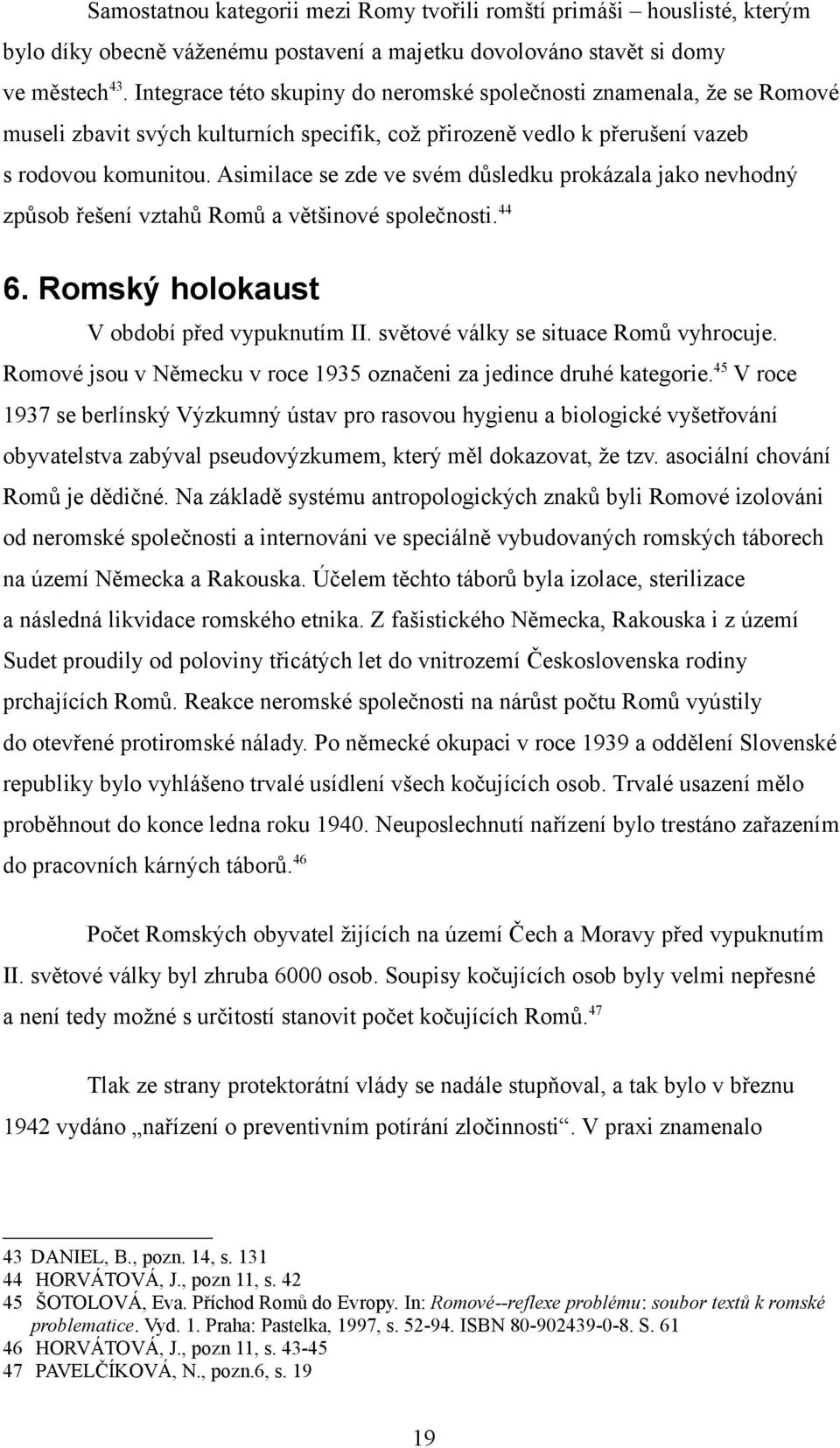 Asimilace se zde ve svém důsledku prokázala jako nevhodný způsob řešení vztahů Romů a většinové společnosti. 44 6. Romský holokaust V období před vypuknutím II.