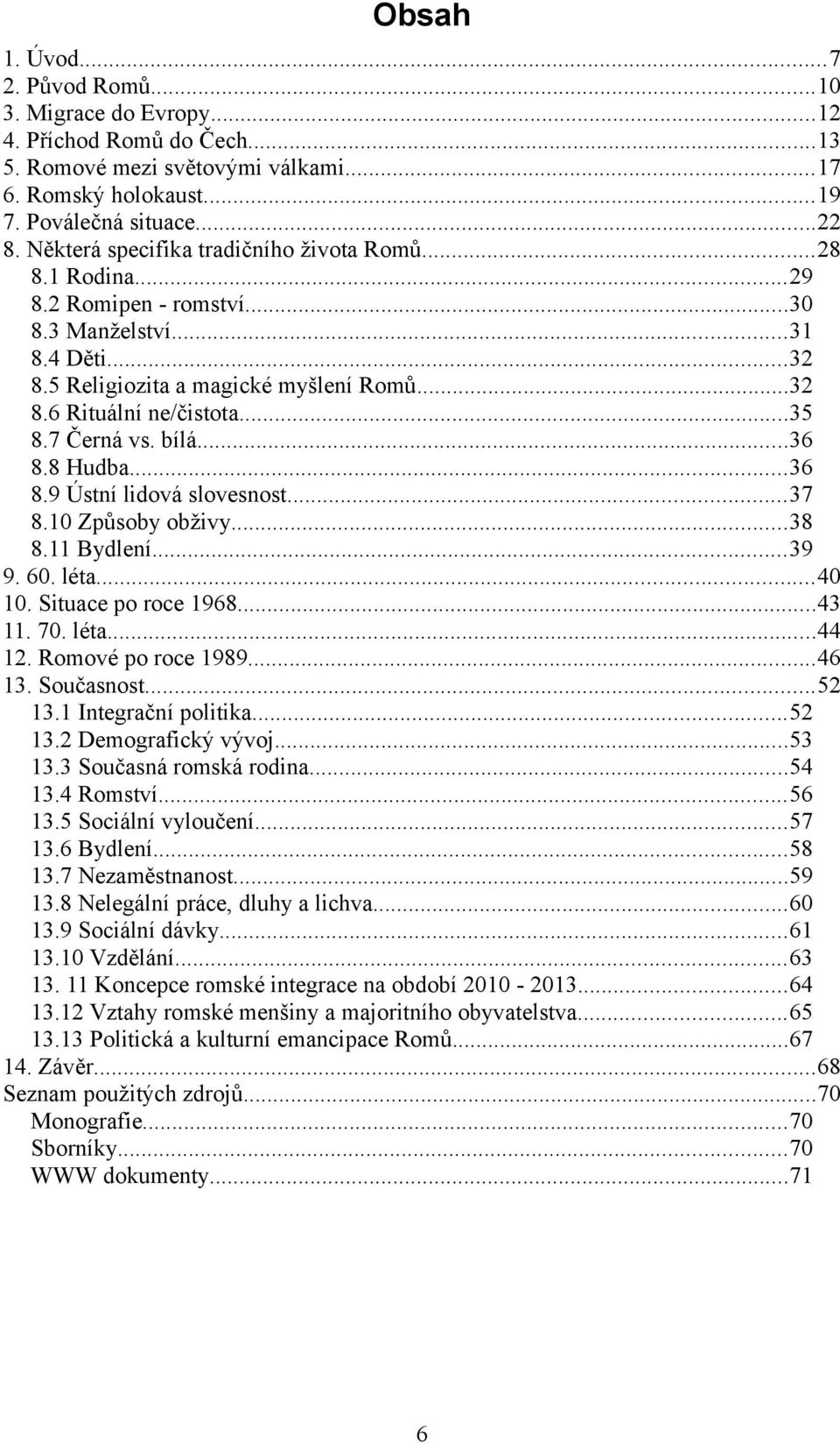 7 Černá vs. bílá...36 8.8 Hudba...36 8.9 Ústní lidová slovesnost...37 8.10 Způsoby obživy...38 8.11 Bydlení...39 9. 60. léta...40 10. Situace po roce 1968...43 11. 70. léta...44 12.