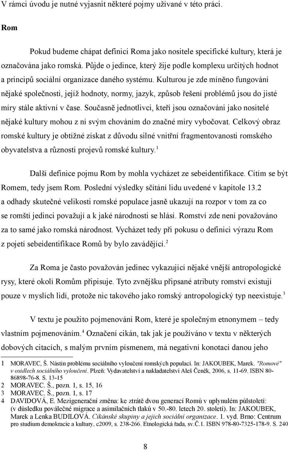 Kulturou je zde míněno fungování nějaké společnosti, jejíž hodnoty, normy, jazyk, způsob řešení problémů jsou do jisté míry stále aktivní v čase.