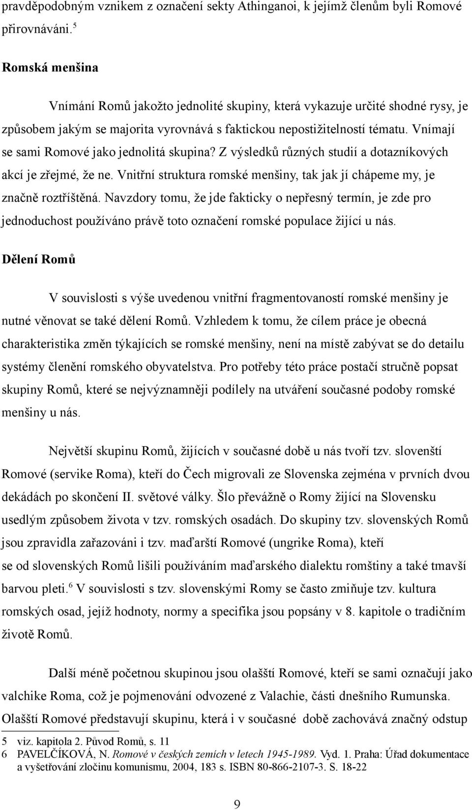 Vnímají se sami Romové jako jednolitá skupina? Z výsledků různých studií a dotazníkových akcí je zřejmé, že ne. Vnitřní struktura romské menšiny, tak jak jí chápeme my, je značně roztříštěná.
