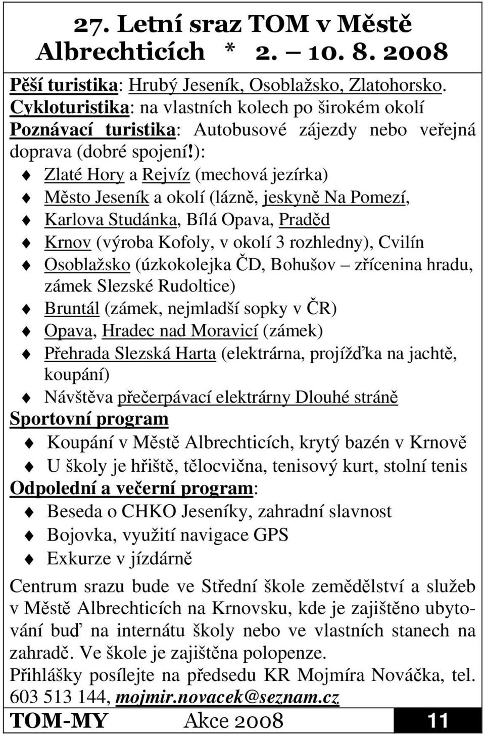 D, Bohušov zícenina hradu, zámek Slezské Rudoltice) Bruntál (zámek, nejmladší sopky v R) Opava, Hradec nad Moravicí (zámek) Pehrada Slezská Harta (elektrárna, projížka na jacht, koupání) Návštva