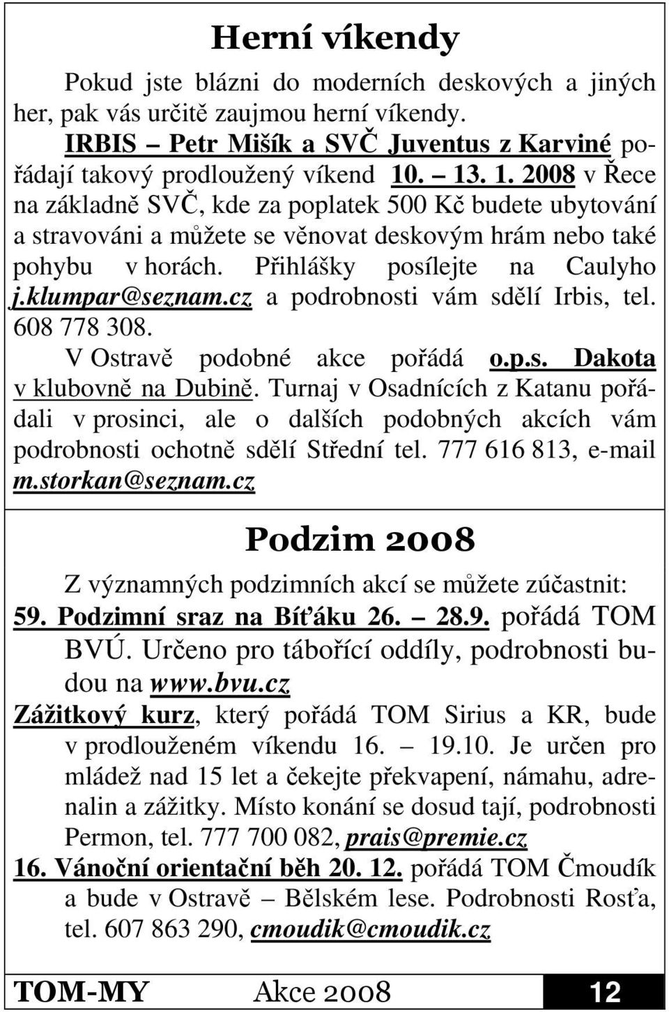 cz a podrobnosti vám sdlí Irbis, tel. 608 778 308. V Ostrav podobné akce poádá o.p.s. Dakota v klubovn na Dubin.
