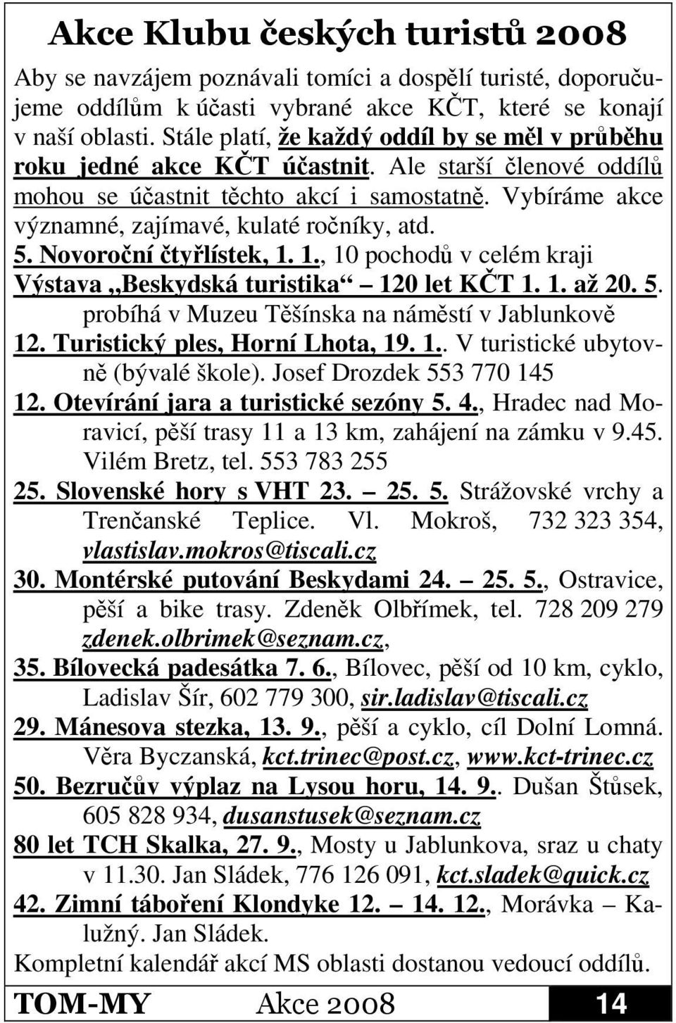 Novoroní tylístek, 1. 1., 10 pochod v celém kraji Výstava Beskydská turistika 120 let KT 1. 1. až 20. 5. probíhá v Muzeu Tšínska na námstí v Jablunkov 12. Turistický ples, Horní Lhota, 19. 1.. V turistické ubytovn (bývalé škole).