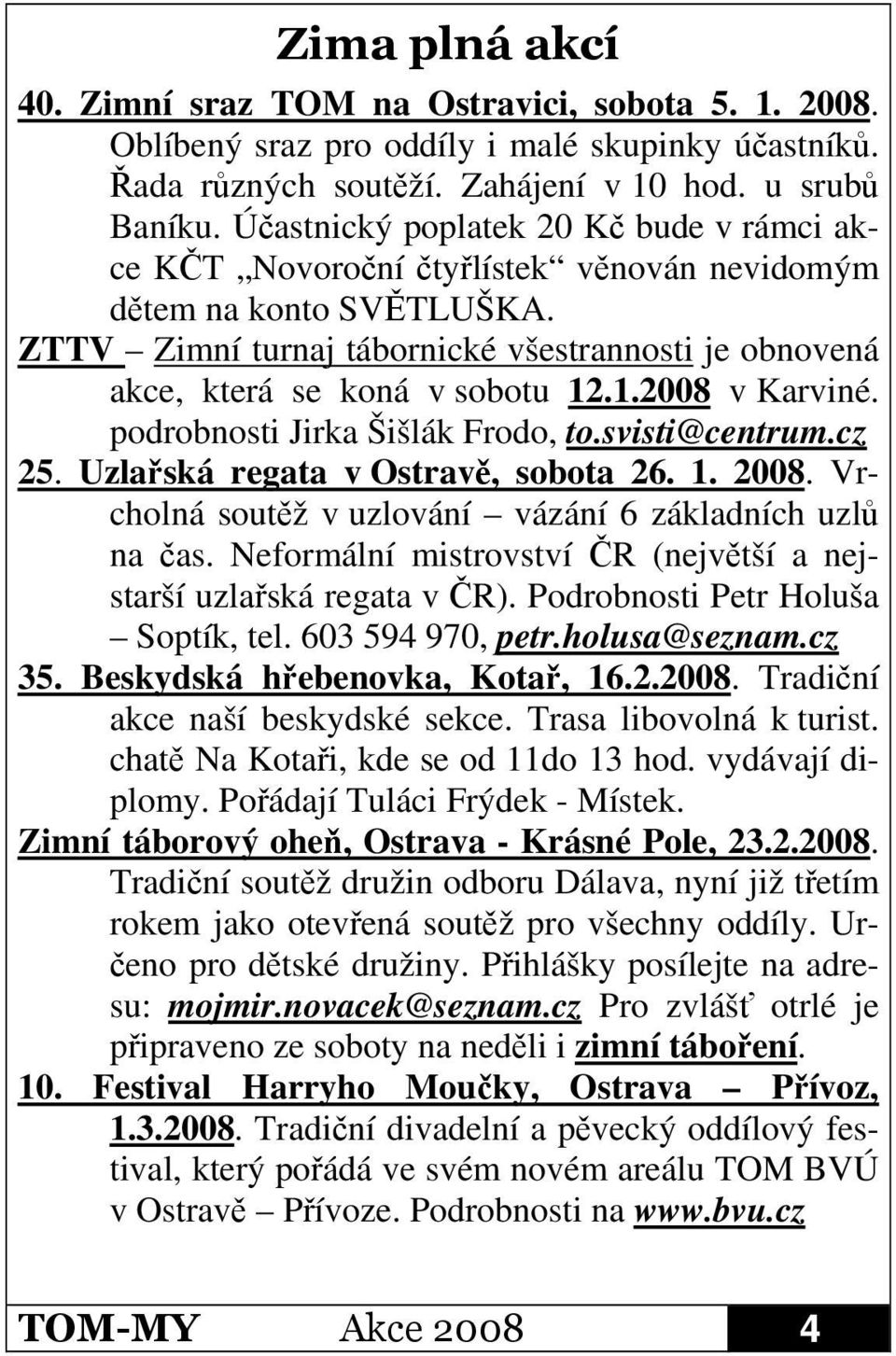 .1.2008 v Karviné. podrobnosti Jirka Šišlák Frodo, to.svisti@centrum.cz 25. Uzlaská regata v Ostrav, sobota 26. 1. 2008. Vrcholná soutž v uzlování vázání 6 základních uzl na as.