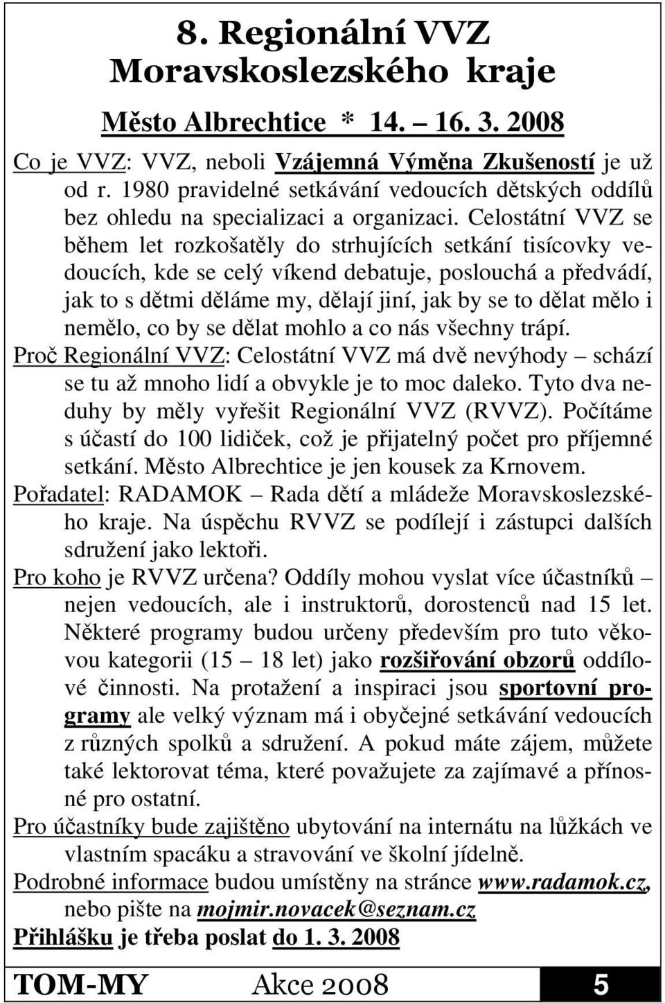 co by se dlat mohlo a co nás všechny trápí. Pro Regionální VVZ: Celostátní VVZ má dv nevýhody schází se tu až mnoho lidí a obvykle je to moc daleko.