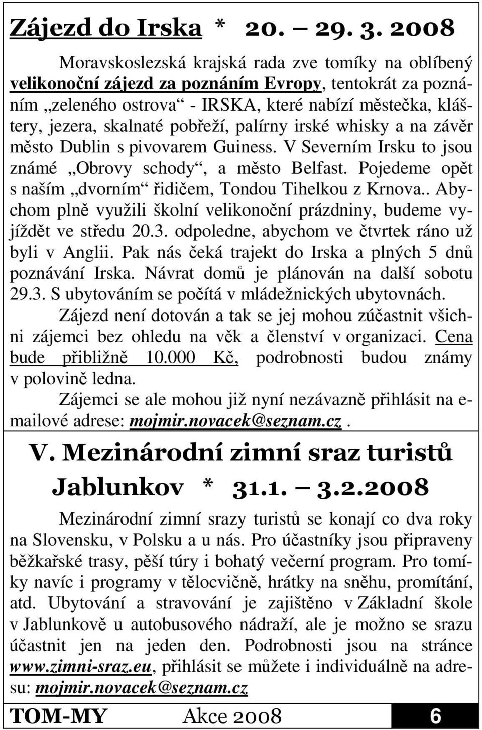 palírny irské whisky a na závr msto Dublin s pivovarem Guiness. V Severním Irsku to jsou známé Obrovy schody, a msto Belfast. Pojedeme opt s naším dvorním idiem, Tondou Tihelkou z Krnova.