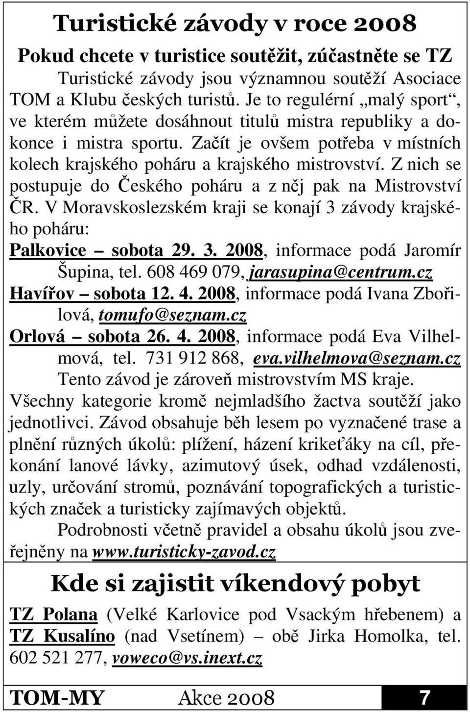 Z nich se postupuje do eského poháru a z nj pak na Mistrovství R. V Moravskoslezském kraji se konají 3 závody krajského poháru: Palkovice sobota 29. 3. 2008, informace podá Jaromír Šupina, tel.