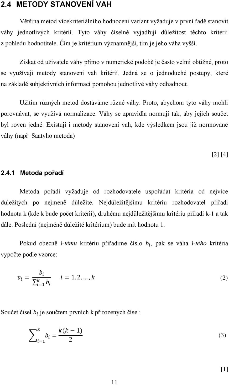 Získat od uţivatele váhy přímo v numerické podobě je často velmi obtíţné, proto se vyuţívají metody stanovení vah kritérií.