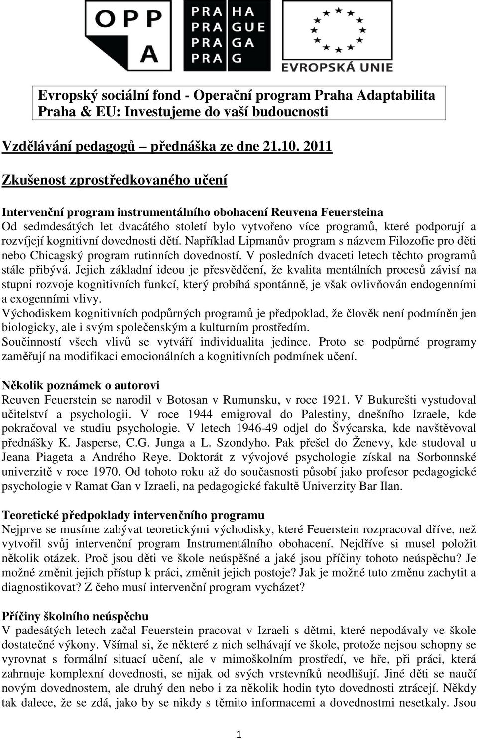 rozvíjejí kognitivní dovednosti dětí. Například Lipmanův program s názvem Filozofie pro děti nebo Chicagský program rutinních dovedností. V posledních dvaceti letech těchto programů stále přibývá.