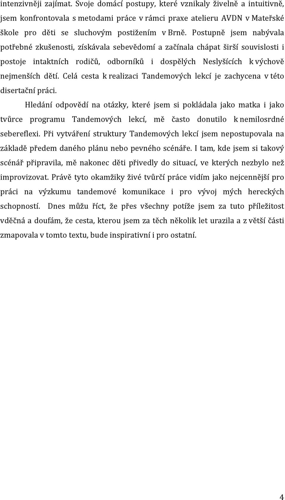 Postupně jsem nabývala potřebné zkušenosti, získávala sebevědomí a začínala chápat širší souvislosti i postoje intaktních rodičů, odborníků i dospělých Neslyšících k výchově nejmenších dětí.