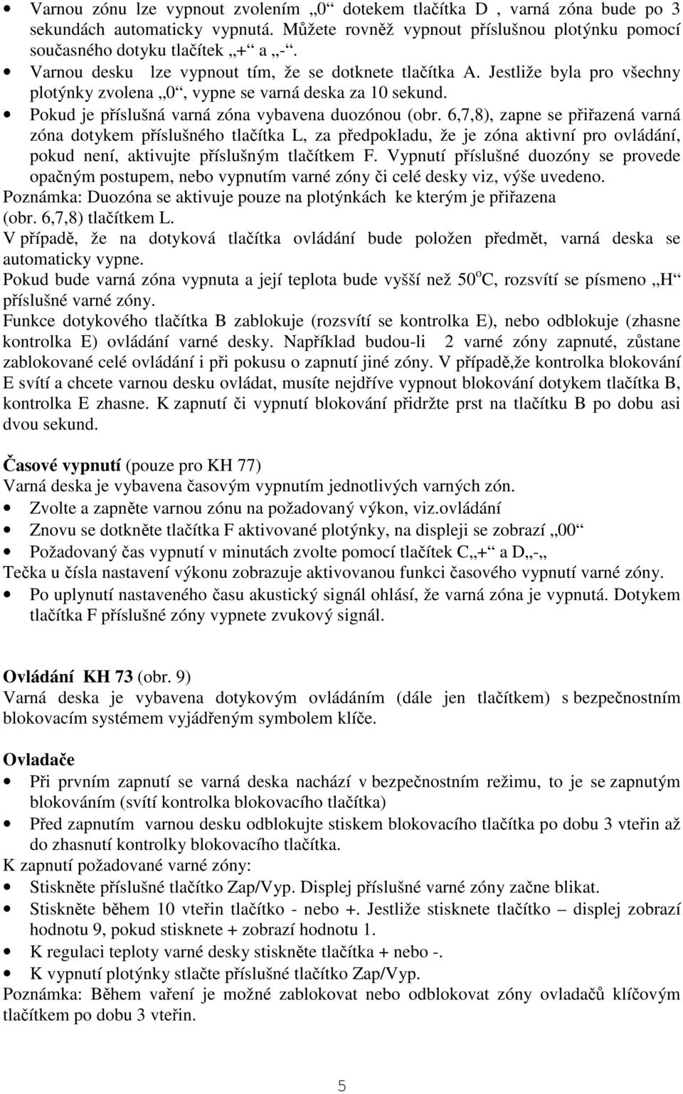 6,7,8), zapne se piazená varná zóna dotykem píslušného tlaítka L, za pedpokladu, že je zóna aktivní pro ovládání, pokud není, aktivujte píslušným tlaítkem F.