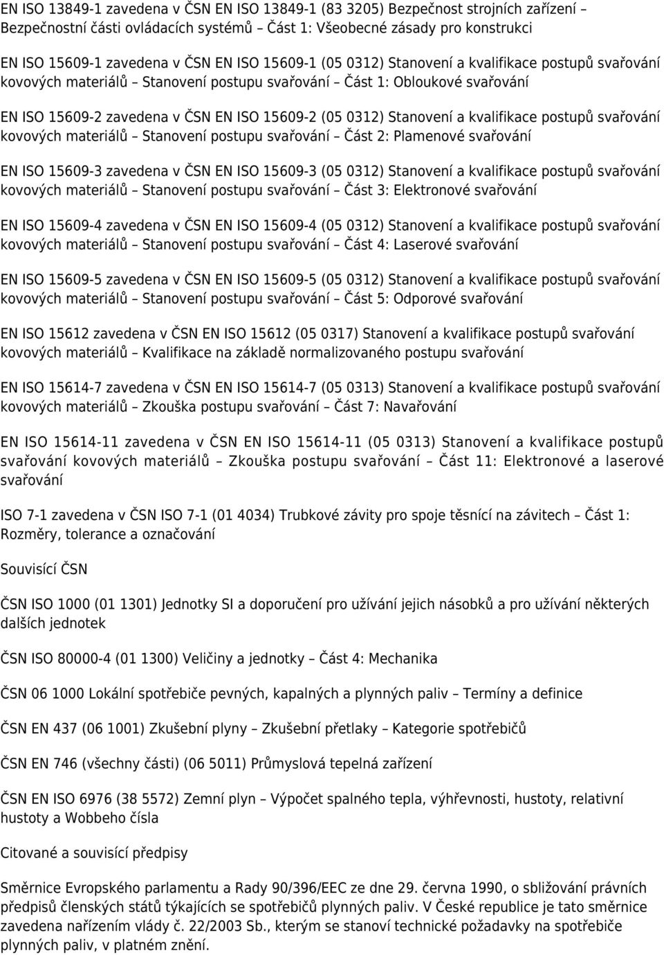 a kvalifikace postupů svařování kovových materiálů Stanovení postupu svařování Část 2: Plamenové svařování EN ISO 15609-3 zavedena v ČSN EN ISO 15609-3 (05 0312) Stanovení a kvalifikace postupů