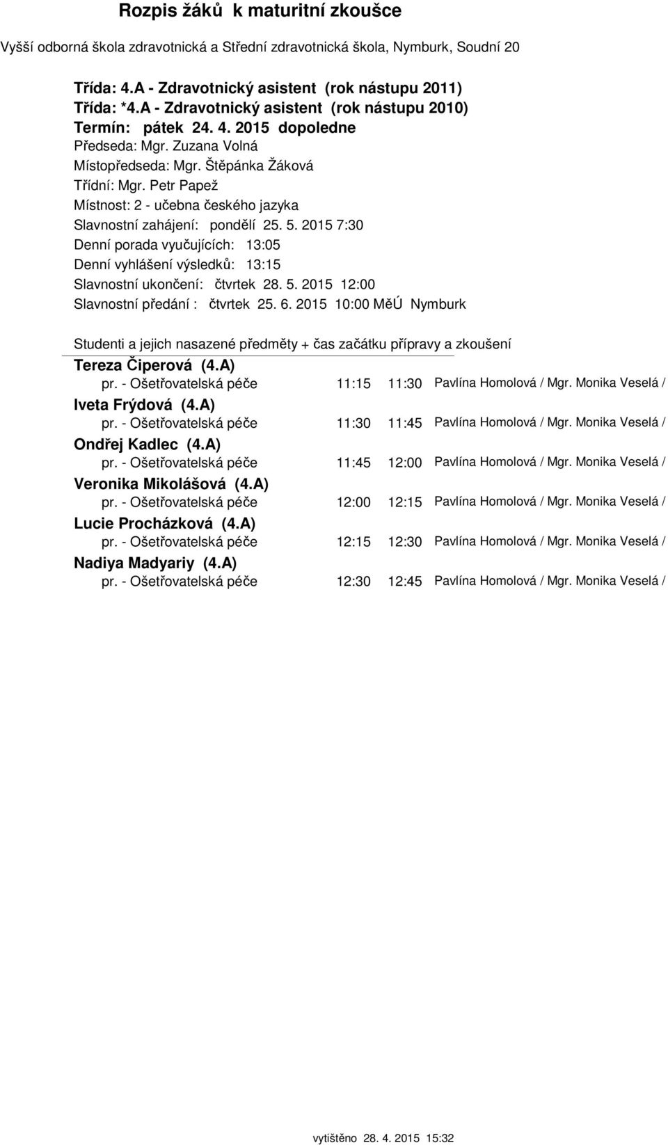 - Ošetřovatelská péče 11:15 11:30 Pavlína Homolová / Mgr. Monika Veselá / Iveta Frýdová (4.A) pr. - Ošetřovatelská péče 11:30 11:45 Pavlína Homolová / Mgr. Monika Veselá / Ondřej Kadlec (4.A) pr. - Ošetřovatelská péče 11:45 12:00 Pavlína Homolová / Mgr.