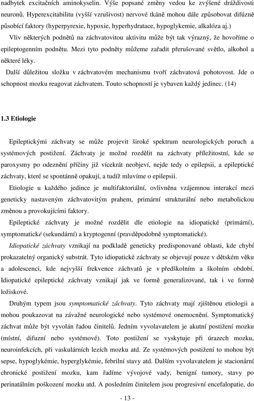 ) Vliv některých podnětů na záchvatovitou aktivitu může být tak výrazný, že hovoříme o epileptogenním podnětu. Mezi tyto podněty můžeme zařadit přerušované světlo, alkohol a některé léky.