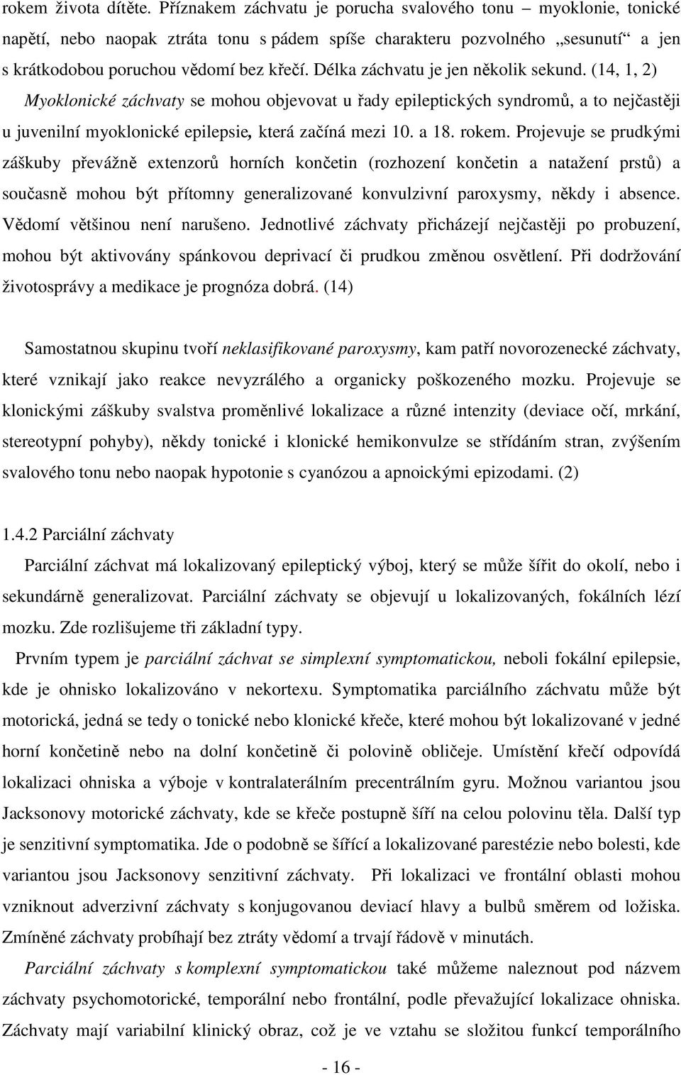 Délka záchvatu je jen několik sekund. (14, 1, 2) Myoklonické záchvaty se mohou objevovat u řady epileptických syndromů, a to nejčastěji u juvenilní myoklonické epilepsie, která začíná mezi 10. a 18.