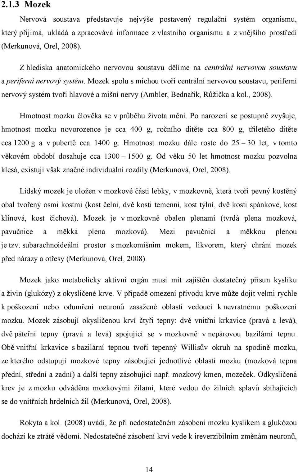 Mozek spolu s míchou tvoří centrální nervovou soustavu, periferní nervový systém tvoří hlavové a míšní nervy (Ambler, Bednařík, Růžička a kol., 2008). Hmotnost mozku člověka se v průběhu života mění.