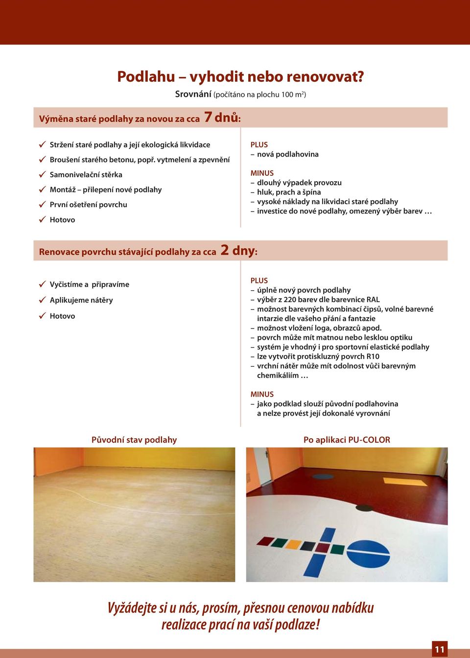 likvidaci staré podlahy investice do nové podlahy, omezený výběr barev Renovace povrchu stávající podlahy za cca 2 dny: Vyčistíme a připravíme Aplikujeme nátěry Hotovo PLUS úplně nový povrch podlahy