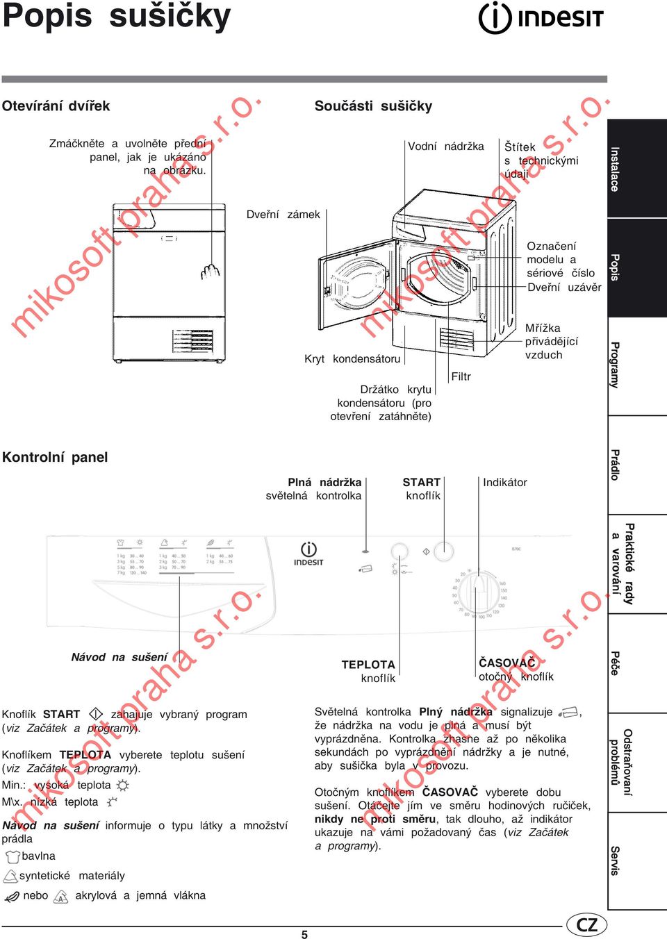 přivádějící vzduch Instalace Popis Programy Kontrolní panel Plná nádržka světelná kontrolka START knoflík Indikátor Prádlo Knoflík START zahajuje vybraný program (viz Začátek a programy).