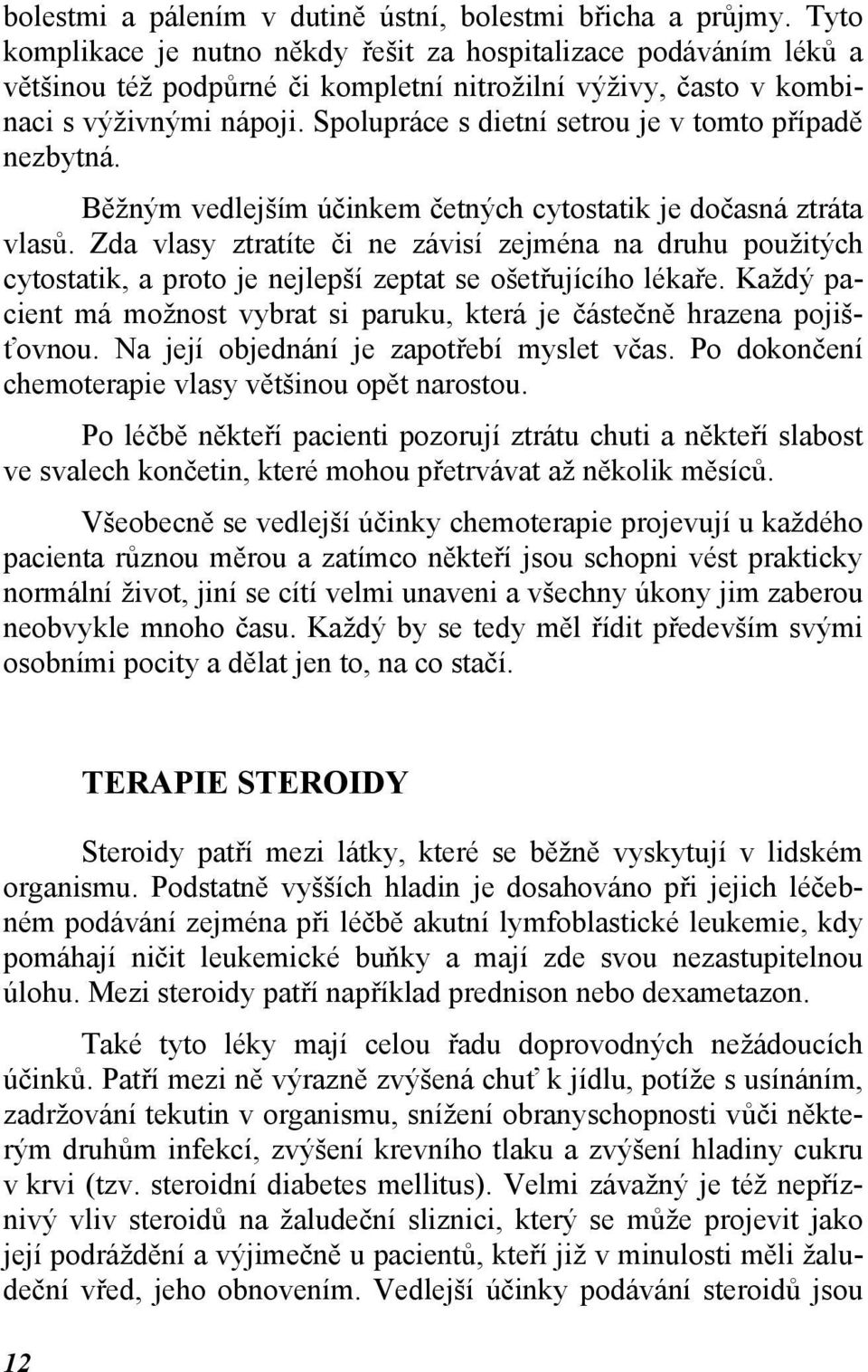 Spolupráce s dietní setrou je v tomto případě nezbytná. Běžným vedlejším účinkem četných cytostatik je dočasná ztráta vlasů.