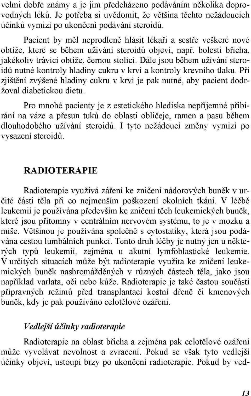 Dále jsou během užívání steroidů nutné kontroly hladiny cukru v krvi a kontroly krevního tlaku. Při zjištění zvýšené hladiny cukru v krvi je pak nutné, aby pacient dodržoval diabetickou dietu.