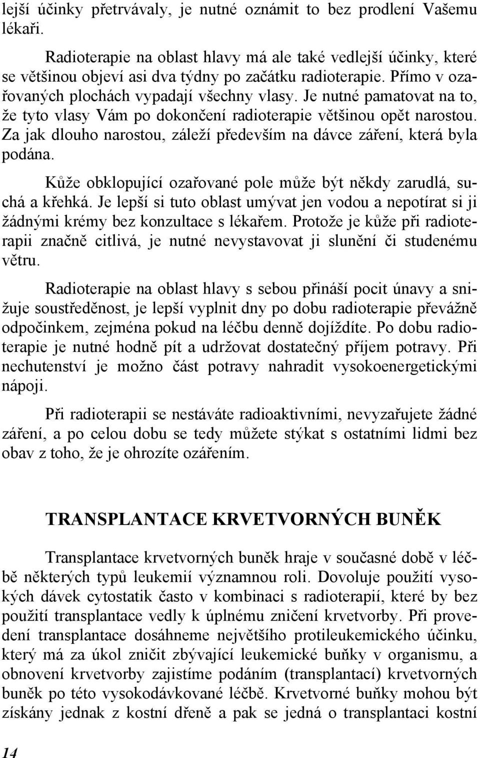 Za jak dlouho narostou, záleží především na dávce záření, která byla podána. Kůže obklopující ozařované pole může být někdy zarudlá, suchá a křehká.