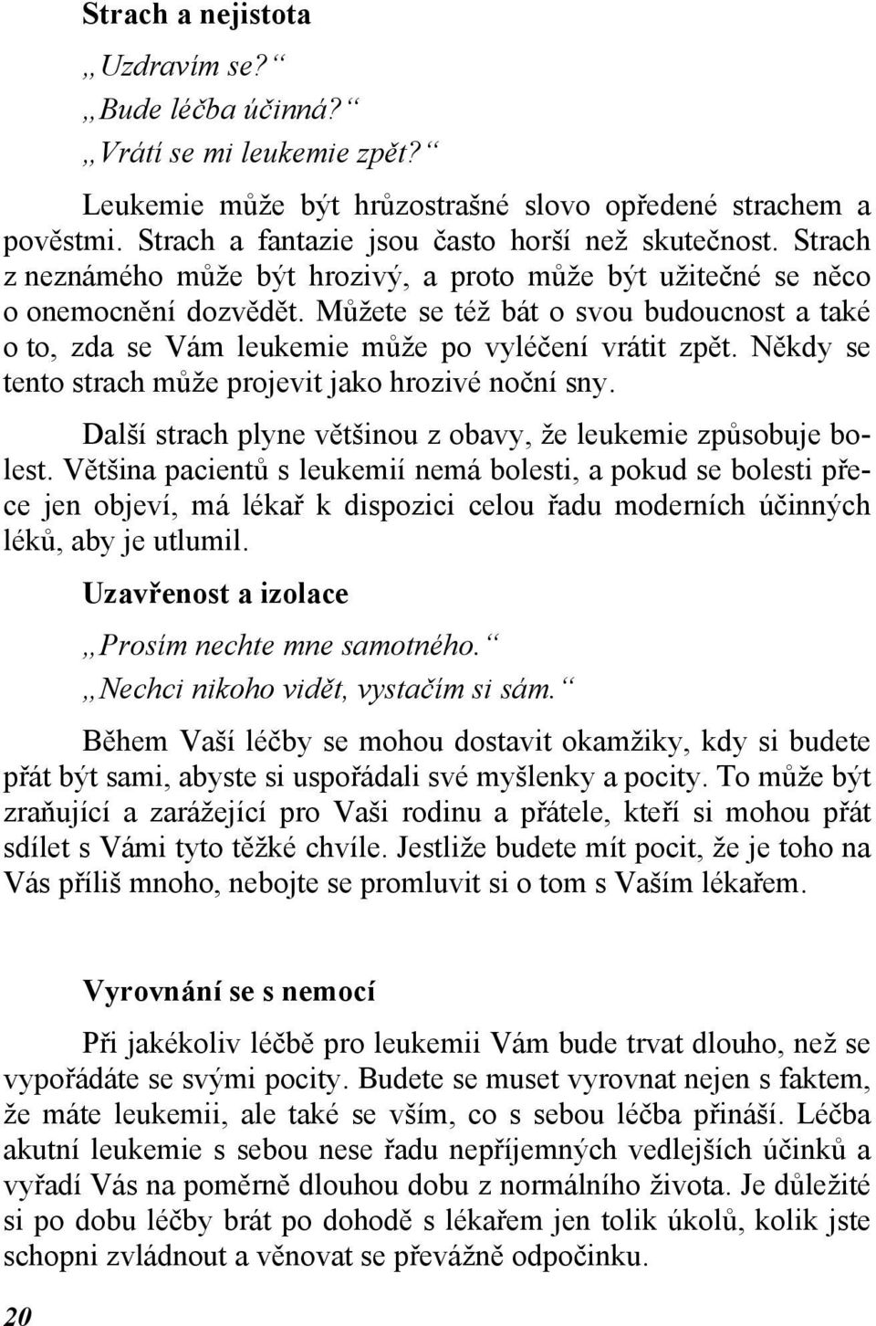 Někdy se tento strach může projevit jako hrozivé noční sny. Další strach plyne většinou z obavy, že leukemie způsobuje bolest.