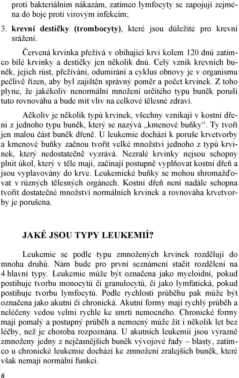 Celý vznik krevních buněk, jejich růst, přežívání, odumírání a cyklus obnovy je v organismu pečlivě řízen, aby byl zajištěn správný poměr a počet krvinek.