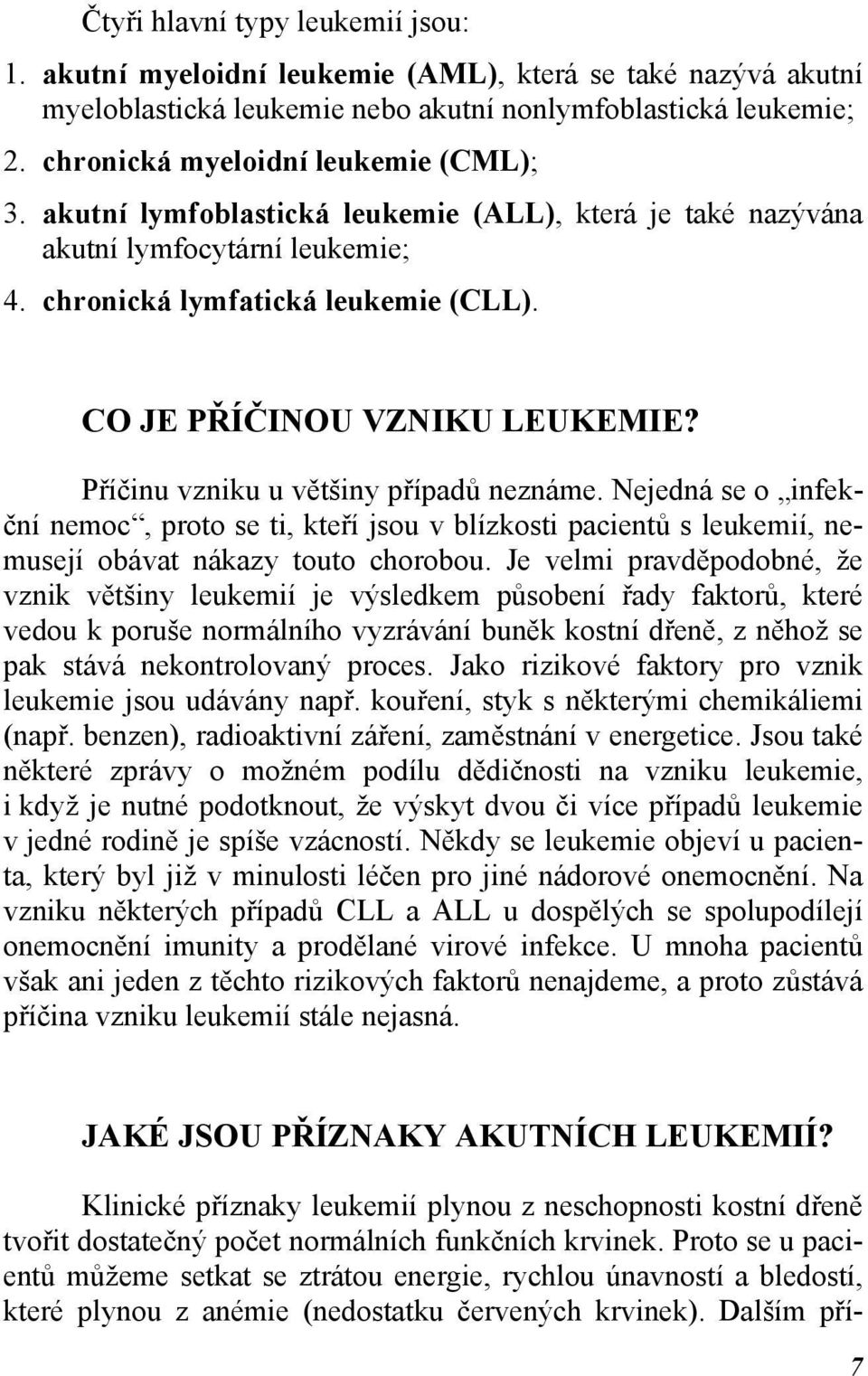 CO JE PŘÍČINOU VZNIKU LEUKEMIE? Příčinu vzniku u většiny případů neznáme. Nejedná se o infekční nemoc, proto se ti, kteří jsou v blízkosti pacientů s leukemií, nemusejí obávat nákazy touto chorobou.