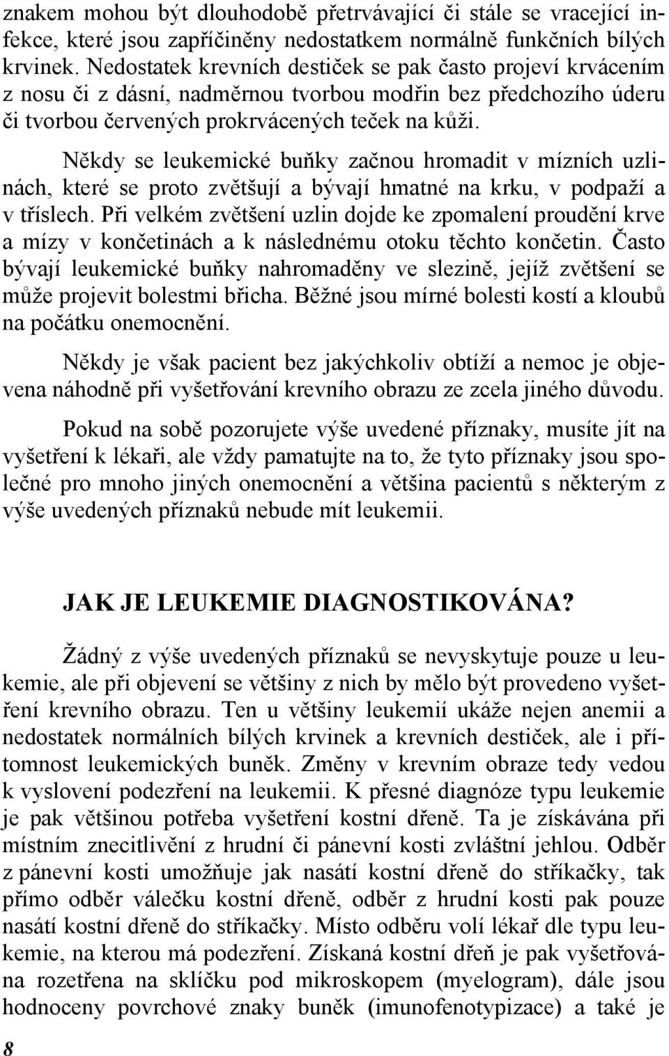 Někdy se leukemické buňky začnou hromadit v mízních uzlinách, které se proto zvětšují a bývají hmatné na krku, v podpaží a v tříslech.