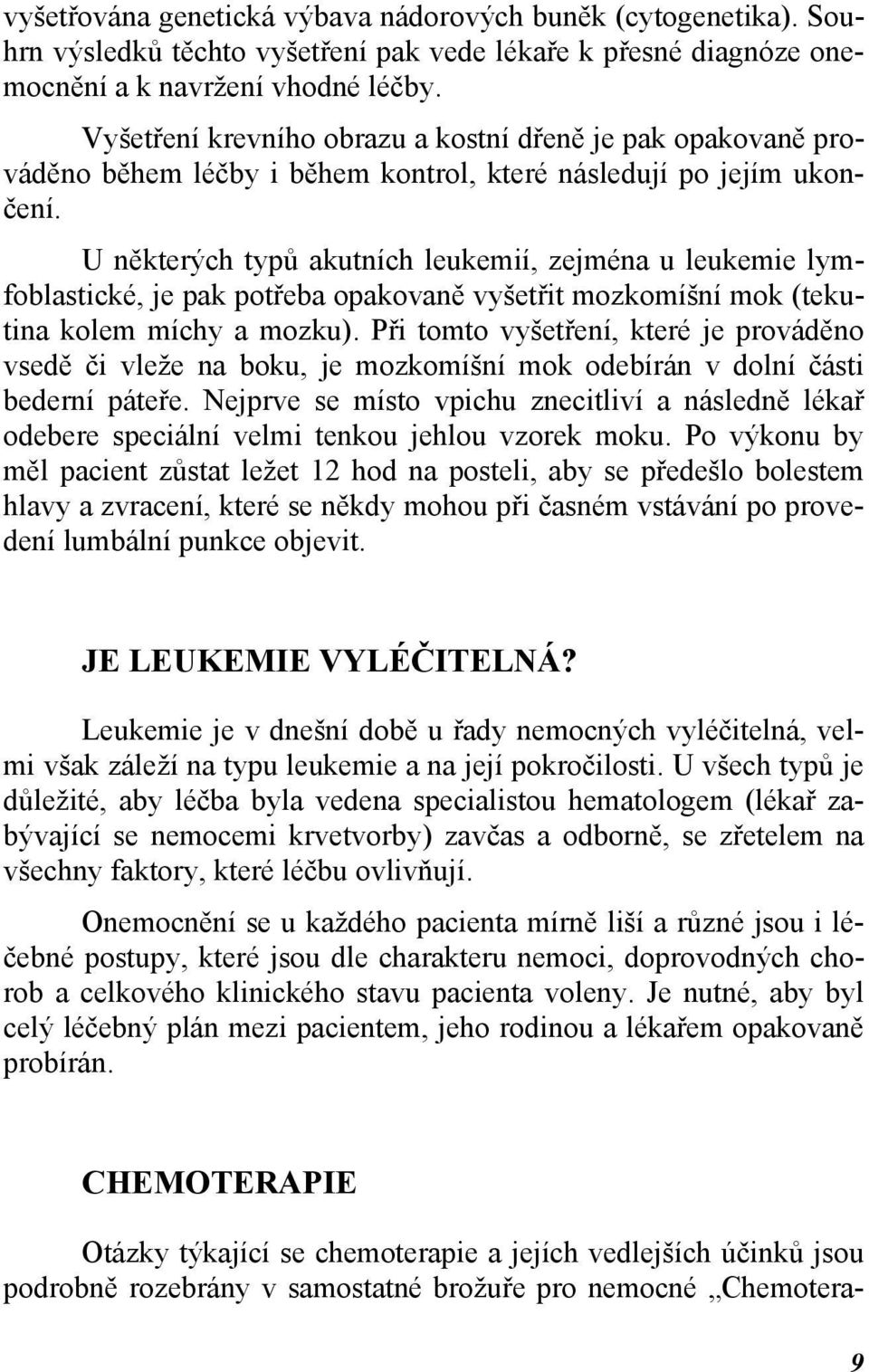 U některých typů akutních leukemií, zejména u leukemie lymfoblastické, je pak potřeba opakovaně vyšetřit mozkomíšní mok (tekutina kolem míchy a mozku).