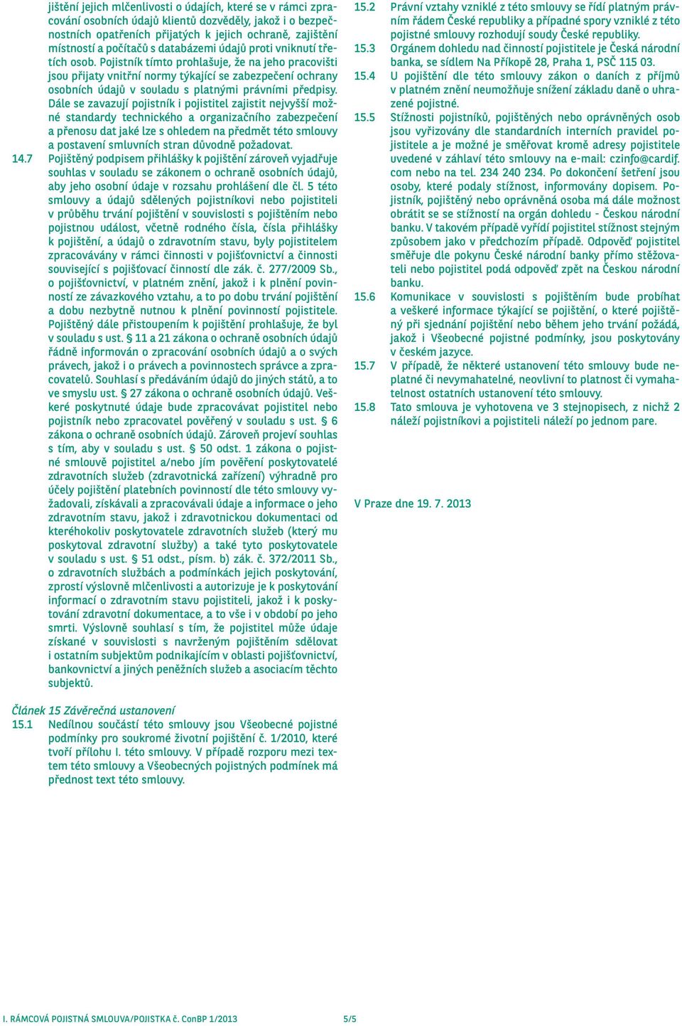 Pojistník tímto prohlašuje, že na jeho pracovišti jsou přijaty vnitřní normy týkající se zabezpečení ochrany osobních údajů v souladu s platnými právními předpisy.