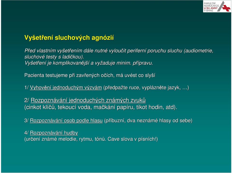 Pacienta testujeme při p i zavřených očích, o mám uvést co slyší 1/ Vyhovění jednoduchým výzvám (předpa edpažte ruce, vyplázn zněte jazyk, ) 2/ Rozpoznávání