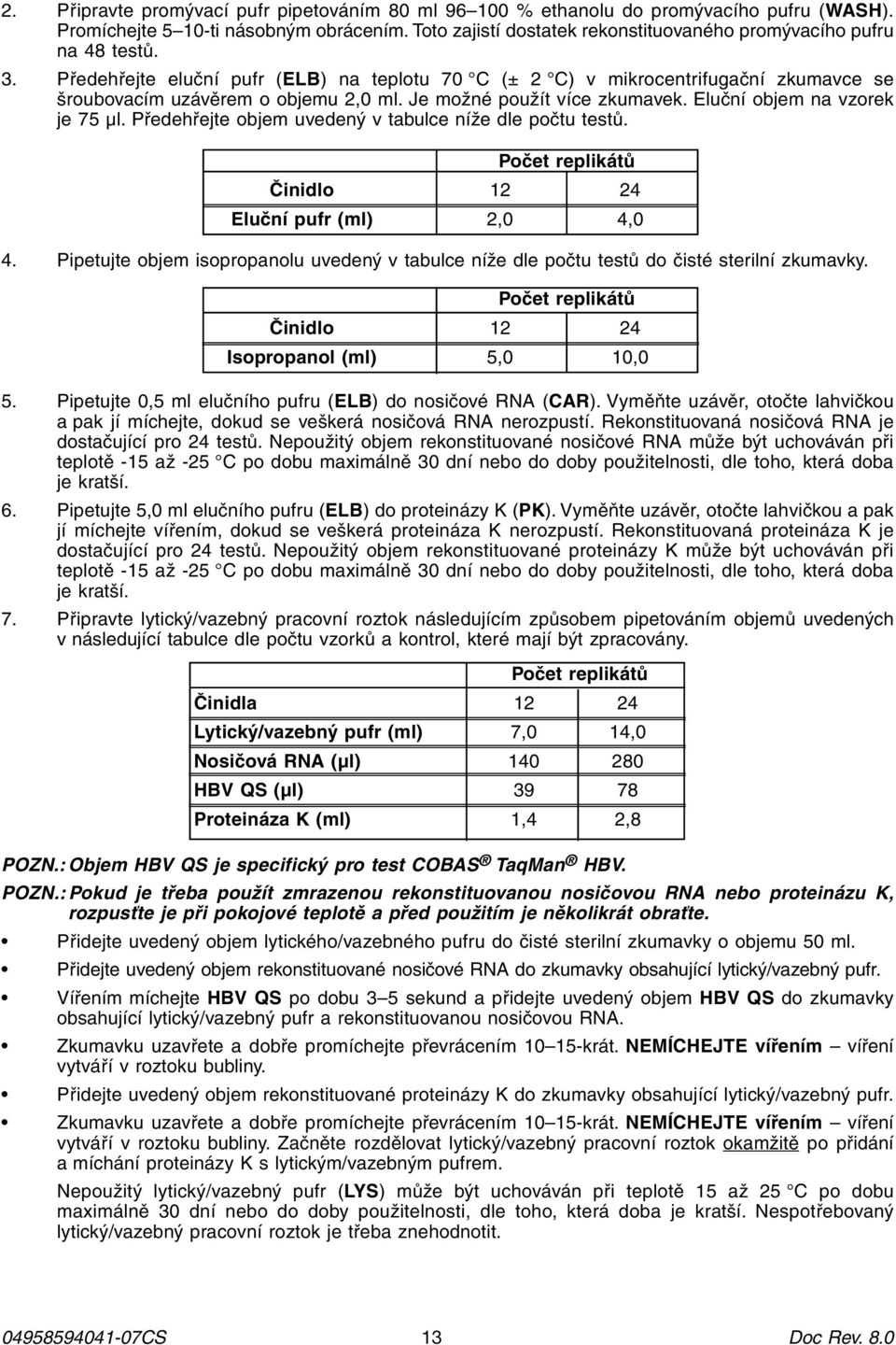 Je možné použít více zkumavek. Eluční objem na vzorek je 75 μl. Předehřejte objem uvedený v tabulce níže dle počtu testů. Počet replikátů Činidlo 12 24 Eluční pufr (ml) 2,0 4,0 4.