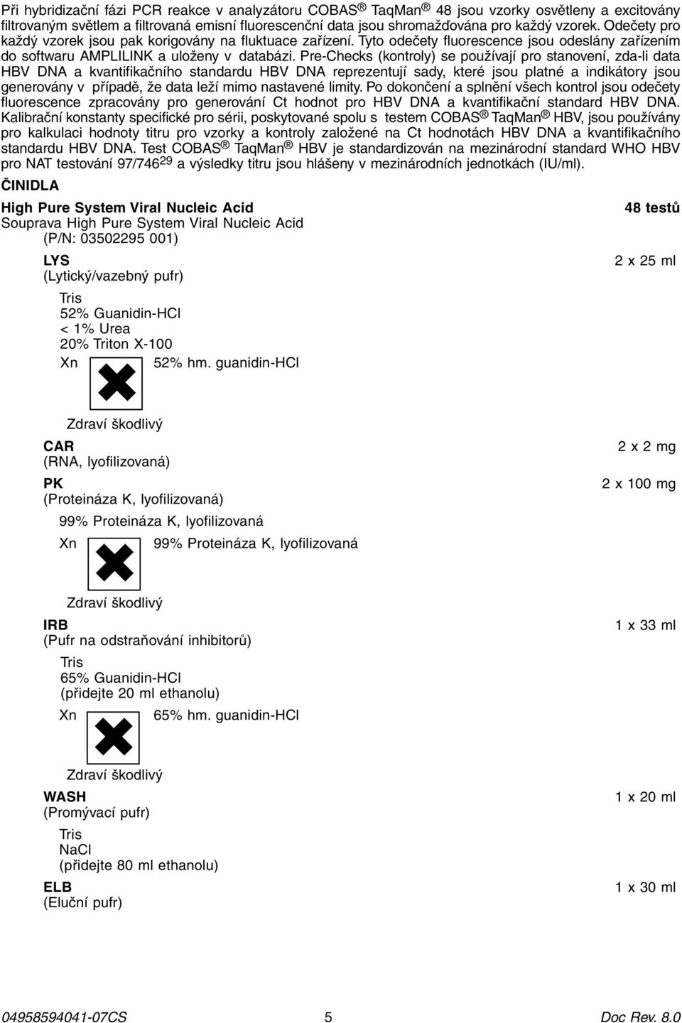 Pre-Checks (kontroly) se používají pro stanovení, zda-li data HBV DNA a kvantifikačního standardu HBV DNA reprezentují sady, které jsou platné a indikátory jsou generovány v případě, že data leží