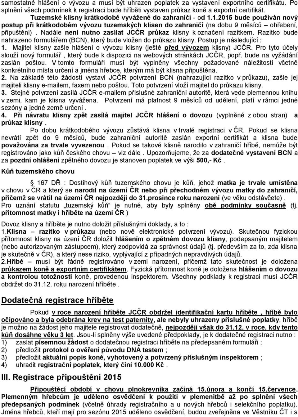 Nadále není nutno zasílat JCČR průkaz klisny k označení razítkem. Razítko bude nahrazeno formulářem (BCN), který bude vložen do průkazu klisny. Postup je následující : 1.