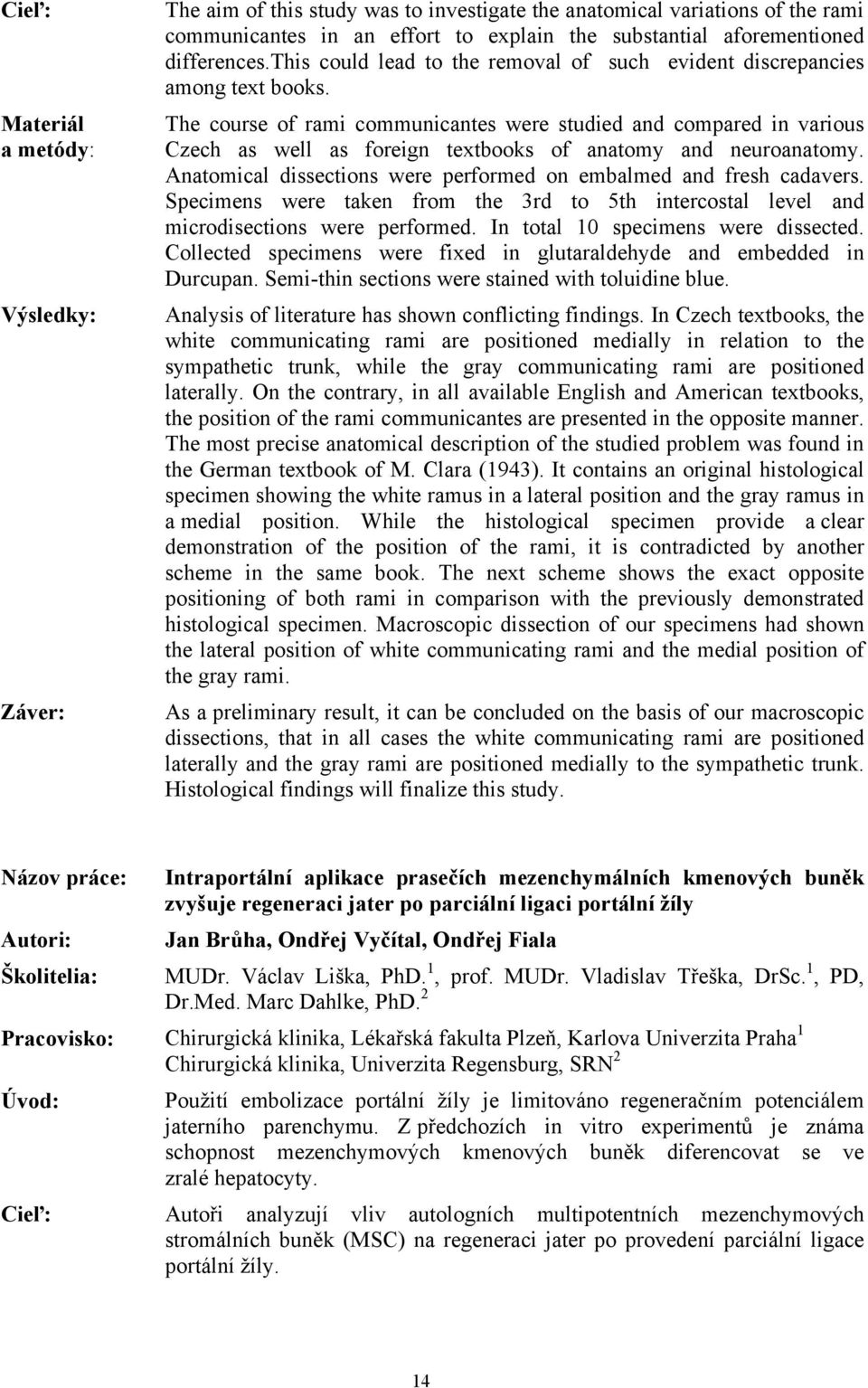The course of rami communicantes were studied and compared in various Czech as well as foreign textbooks of anatomy and neuroanatomy.