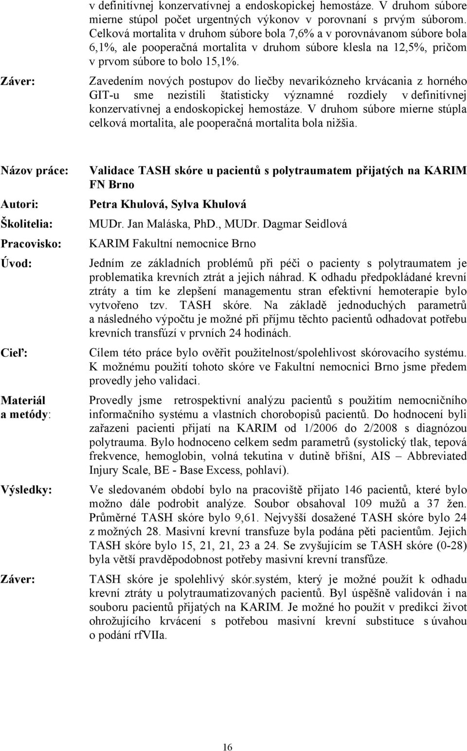 Zavedením nových postupov do liečby nevarikózneho krvácania z horného GIT-u sme nezistili štatisticky významné rozdiely v definitívnej konzervatívnej a endoskopickej hemostáze.